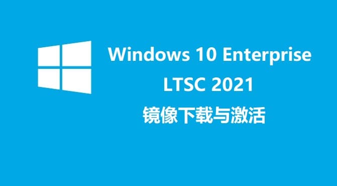 Windows 10 Enterprise LTSC 2021 正式版镜像下载与激活